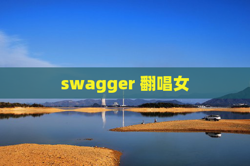 swagger 翻唱女